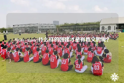 日喀则什么样的团建才是有意义的呢？