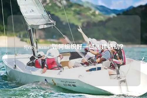 日喀则如何组织好一场团建活动？